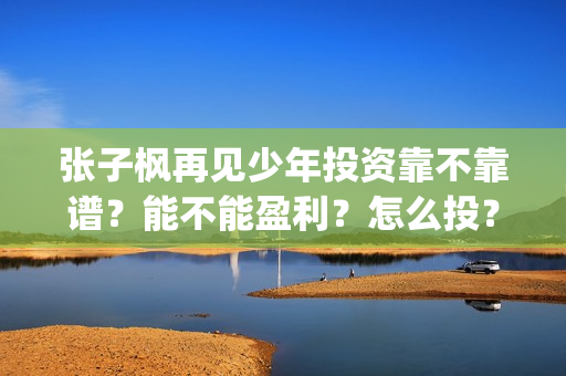张子枫再见少年投资靠不靠谱？能不能盈利？怎么投？(张子枫再见少年是什么类型电影)