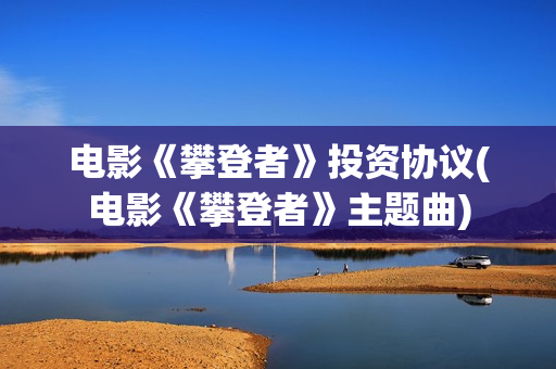 电影《攀登者》投资协议(电影《攀登者》主题曲)