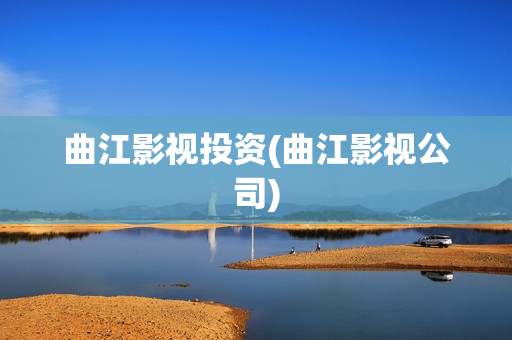 曲江影视投资(曲江影视公司)