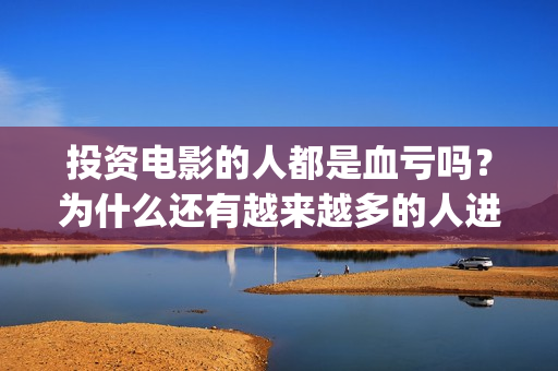 投资电影的人都是血亏吗？为什么还有越来越多的人进入(投资电影可靠吗?)