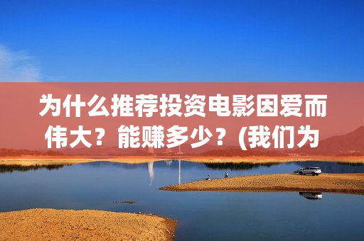 为什么推荐投资电影因爱而伟大？能赚多少？(我们为什么要做投资)