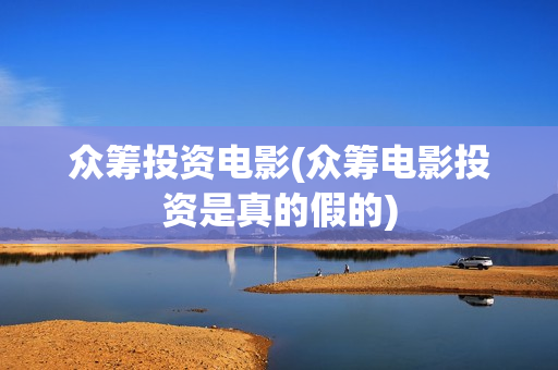 众筹投资电影(众筹电影投资是真的假的)