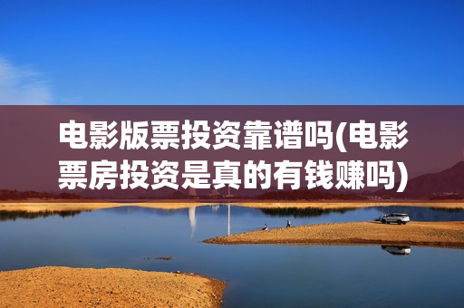 电影版票投资靠谱吗(电影票房投资是真的有钱赚吗)