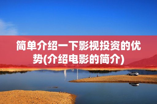 简单介绍一下影视投资的优势(介绍电影的简介)