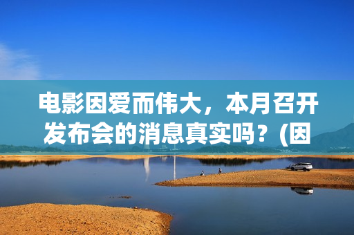 电影因爱而伟大，本月召开发布会的消息真实吗？(因爱而伟大电影简介)