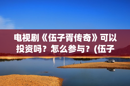 电视剧《伍子胥传奇》可以投资吗？怎么参与？(伍子胥全剧)