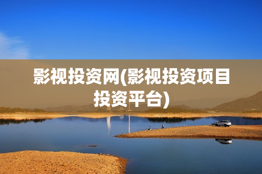 影视投资网(影视投资项目投资平台)