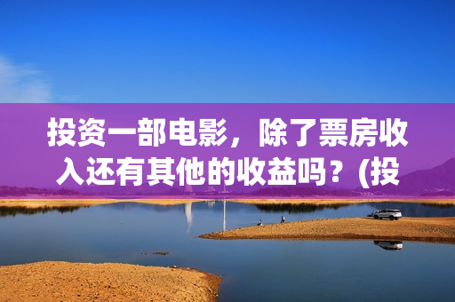 投资一部电影，除了票房收入还有其他的收益吗？(投资一部电影需要多少钱)