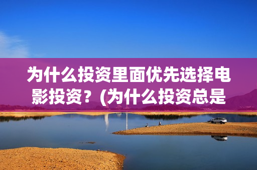 为什么投资里面优先选择电影投资？(为什么投资总是处于亏损状态)