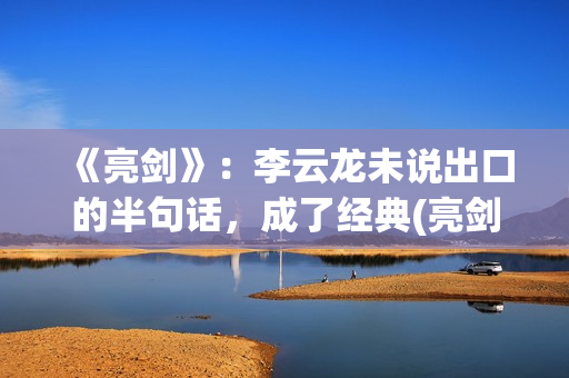 《亮剑》：李云龙未说出口的半句话，成了经典(亮剑李云龙媳妇田宇扮演者)