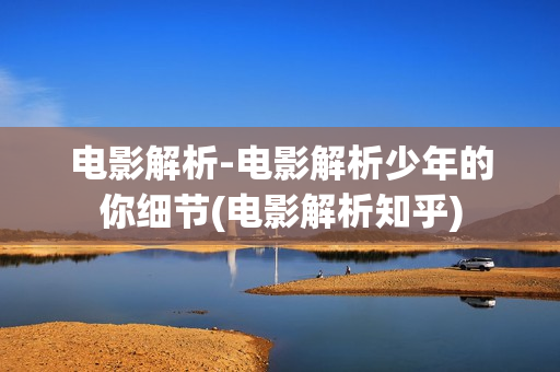 电影解析-电影解析少年的你细节(电影解析知乎)