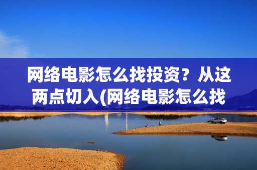 网络电影怎么找投资？从这两点切入(网络电影怎么找不到了)