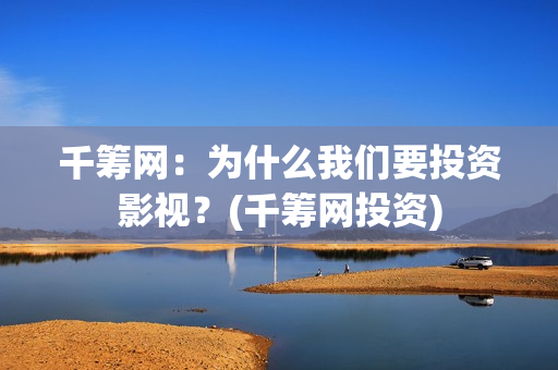 千筹网：为什么我们要投资影视？(千筹网投资)