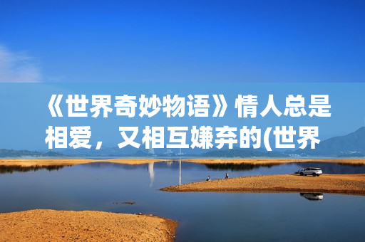《世界奇妙物语》情人总是相爱，又相互嫌弃的(世界奇妙物语2025秋季特别版)