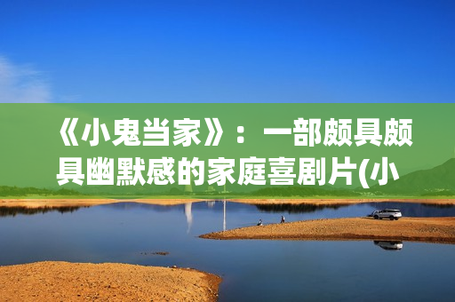 《小鬼当家》：一部颇具颇具幽默感的家庭喜剧片(小鬼当家2在线观看)