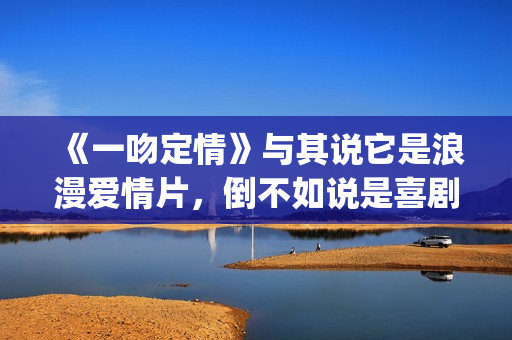 《一吻定情》与其说它是浪漫爱情片，倒不如说是喜剧片(一吻定情steady)