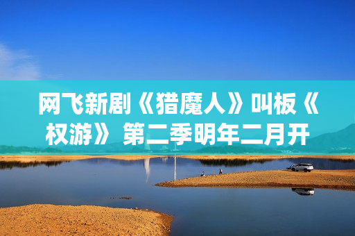 网飞新剧《猎魔人》叫板《权游》 第二季明年二月开拍(美剧猎魔)