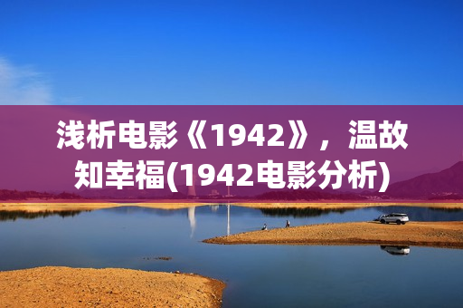 浅析电影《1942》，温故知幸福(1942电影分析)