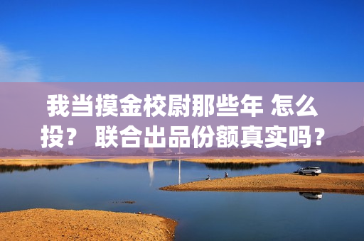 我当摸金校尉那些年 怎么投？ 联合出品份额真实吗？(我当摸金校尉那几年 寒潭鹤影)
