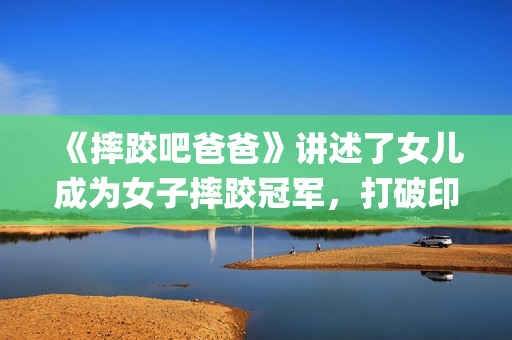 《摔跤吧爸爸》讲述了女儿成为女子摔跤冠军，打破印度传统的励志故事(摔跤吧爸爸高清免费观看)