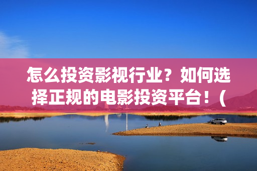 怎么投资影视行业？如何选择正规的电影投资平台！(如何做影视投资公司)