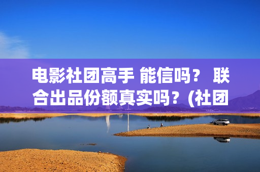 电影社团高手 能信吗？ 联合出品份额真实吗？(社团电影排名)