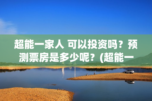 超能一家人 可以投资吗？预测票房是多少呢？(超能一家人 可爱头像)
