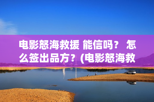 电影怒海救援 能信吗？ 怎么签出品方？(电影怒海救援)