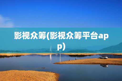 影视众筹(影视众筹平台app)