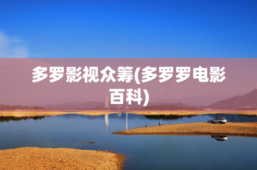多罗影视众筹(多罗罗电影百科)