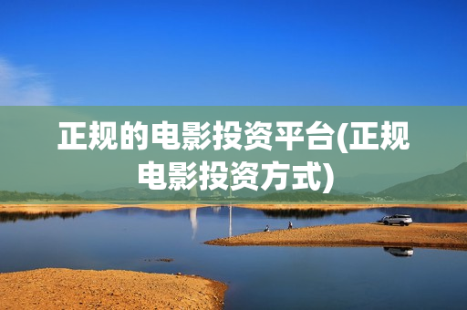 正规的电影投资平台(正规电影投资方式)
