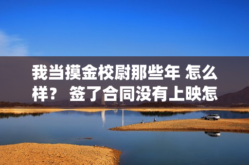 我当摸金校尉那些年 怎么样？ 签了合同没有上映怎么办？(我当摸金校尉那些年TXT精校版最新章节列表)