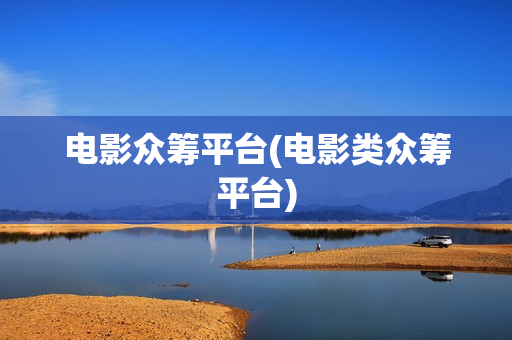 电影众筹平台(电影类众筹平台)