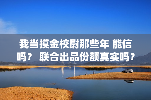 我当摸金校尉那些年 能信吗？ 联合出品份额真实吗？(我当摸金校尉那几年 寒潭鹤影)