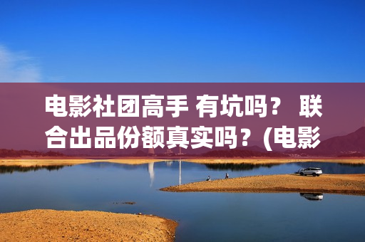 电影社团高手 有坑吗？ 联合出品份额真实吗？(电影社团海报)