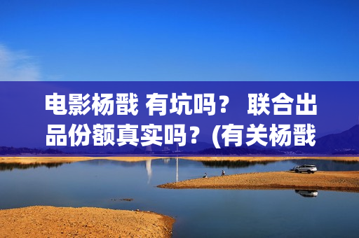 电影杨戬 有坑吗？ 联合出品份额真实吗？(有关杨戬电影)