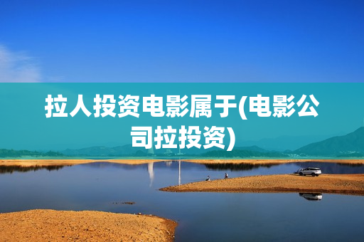 拉人投资电影属于(电影公司拉投资)
