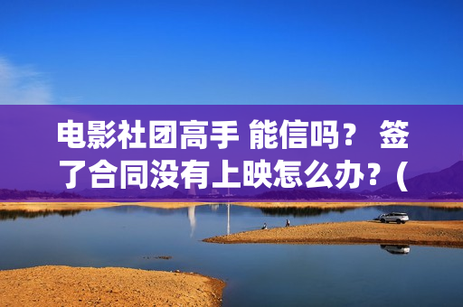 电影社团高手 能信吗？ 签了合同没有上映怎么办？(电影社社团简介)