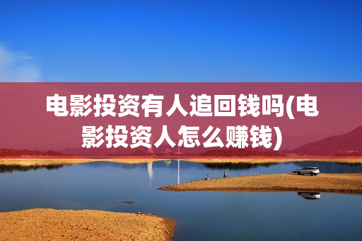电影投资有人追回钱吗(电影投资人怎么赚钱)