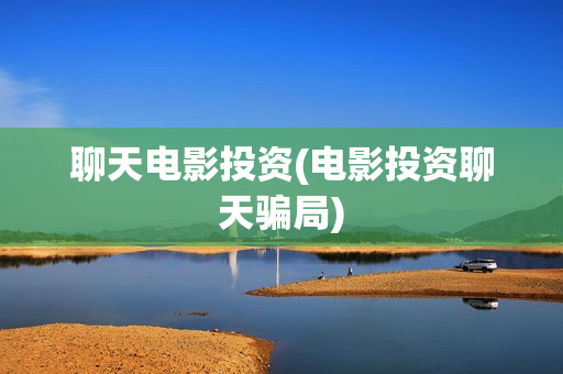 聊天电影投资(电影投资聊天骗局)