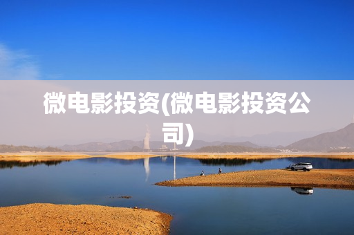微电影投资(微电影投资公司)