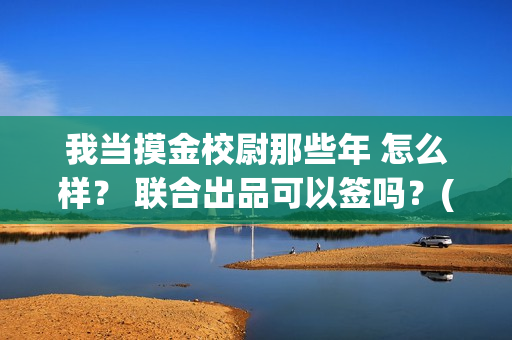 我当摸金校尉那些年 怎么样？ 联合出品可以签吗？(我当摸金校尉结局知乎)