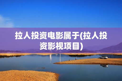 拉人投资电影属于(拉人投资影视项目)