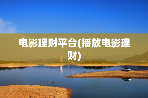 电影理财平台(播放电影理财)