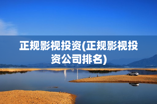 正规影视投资(正规影视投资公司排名)