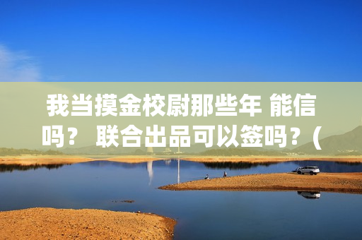 我当摸金校尉那些年 能信吗？ 联合出品可以签吗？(我当摸金校尉那几年 寒潭鹤影)