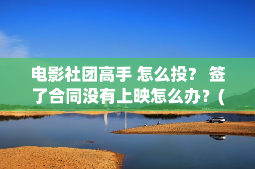 电影社团高手 怎么投？ 签了合同没有上映怎么办？(电影社团是干什么的)
