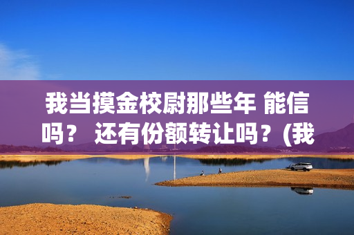 我当摸金校尉那些年 能信吗？ 还有份额转让吗？(我当摸金校尉那些年百度百科)