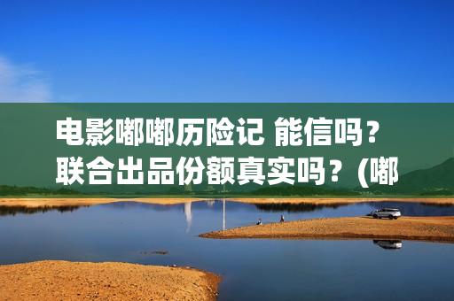 电影嘟嘟历险记 能信吗？ 联合出品份额真实吗？(嘟嘟奇遇记)