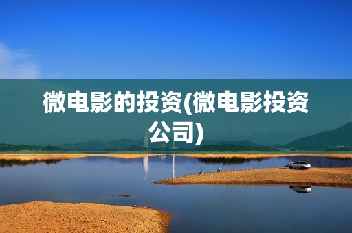 微电影的投资(微电影投资公司)